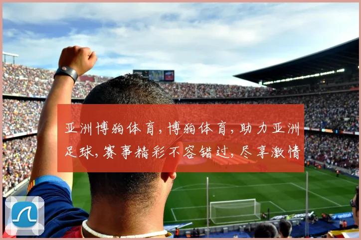 亚洲博狗体育,博狗体育,助力亚洲足球,赛事精彩不容错过,尽享激情盛宴