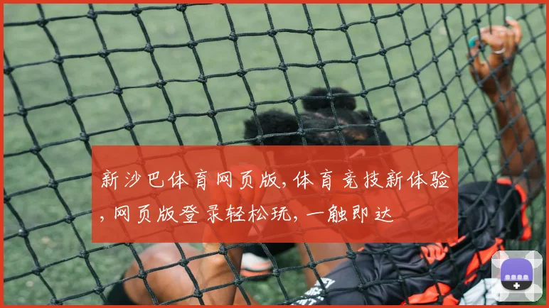 新沙巴体育网页版,体育竞技新体验,网页版登录轻松玩,一触即达