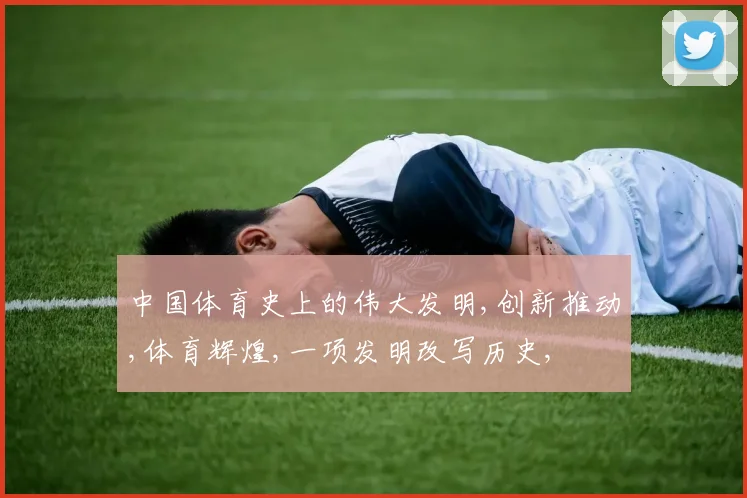 中国体育史上的伟大发明,创新推动,体育辉煌,一项发明改写历史,