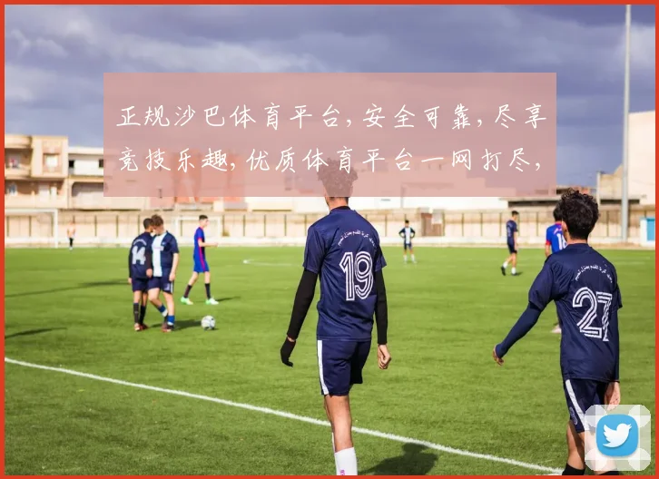 正规沙巴体育平台,安全可靠,尽享竞技乐趣,优质体育平台一网打尽,让您安心畅玩